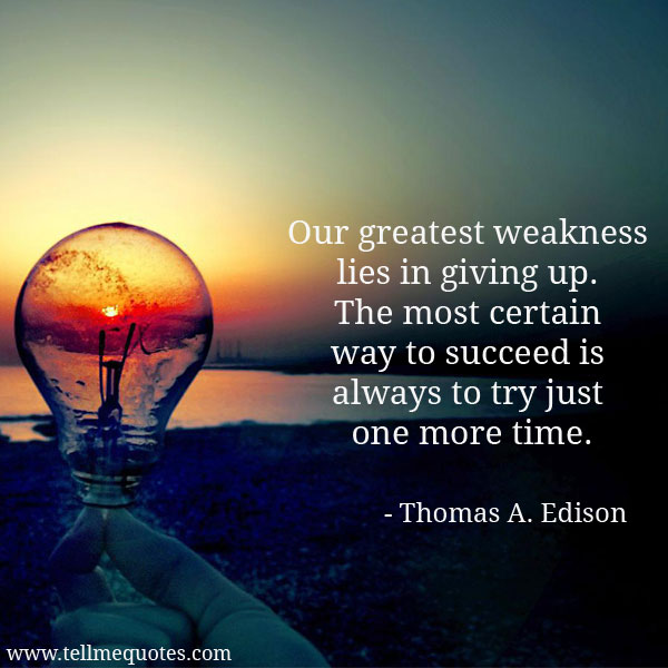 Our greatest weakness lies in giving up